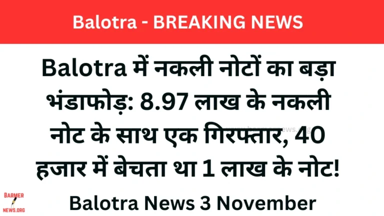 Balotra में नकली नोटों का बड़ा भंडाफोड़ 8.97 लाख के नकली नोट के साथ एक गिरफ्तार balotra news