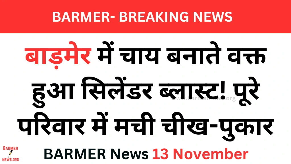 बाड़मेर में चाय बनाते समय हुआ सिलेंडर ब्लास्ट, परिवार के पांच लोग झुलसे (Barmer News)