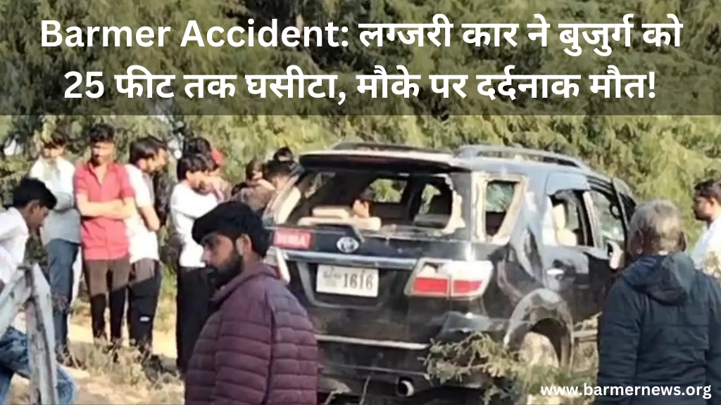 Barmer Accident लग्जरी कार ने बुजुर्ग को 25 फीट तक घसीटा, मौके पर दर्दनाक मौत