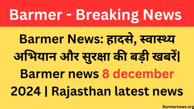 Barmer News हादसे, स्वास्थ्य अभियान और सुरक्षा की बड़ी खबरें